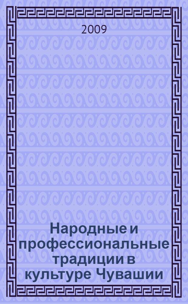Народные и профессиональные традиции в культуре Чувашии : сборник статей