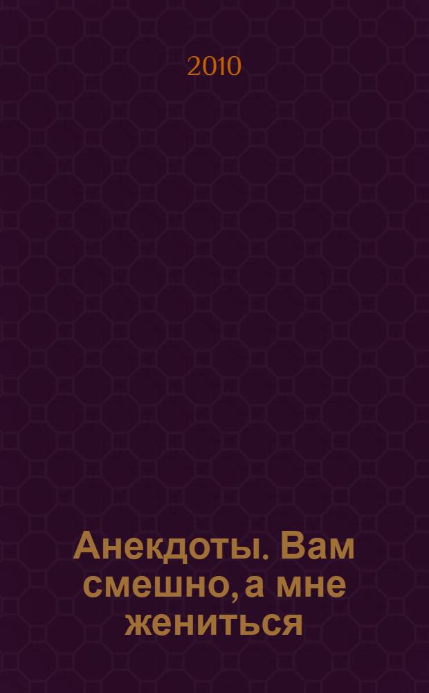 Анекдоты. Вам смешно, а мне жениться : в номере на 32 страницах: более 150 новых анекдотов, тосты, афоризмы, карикатуры