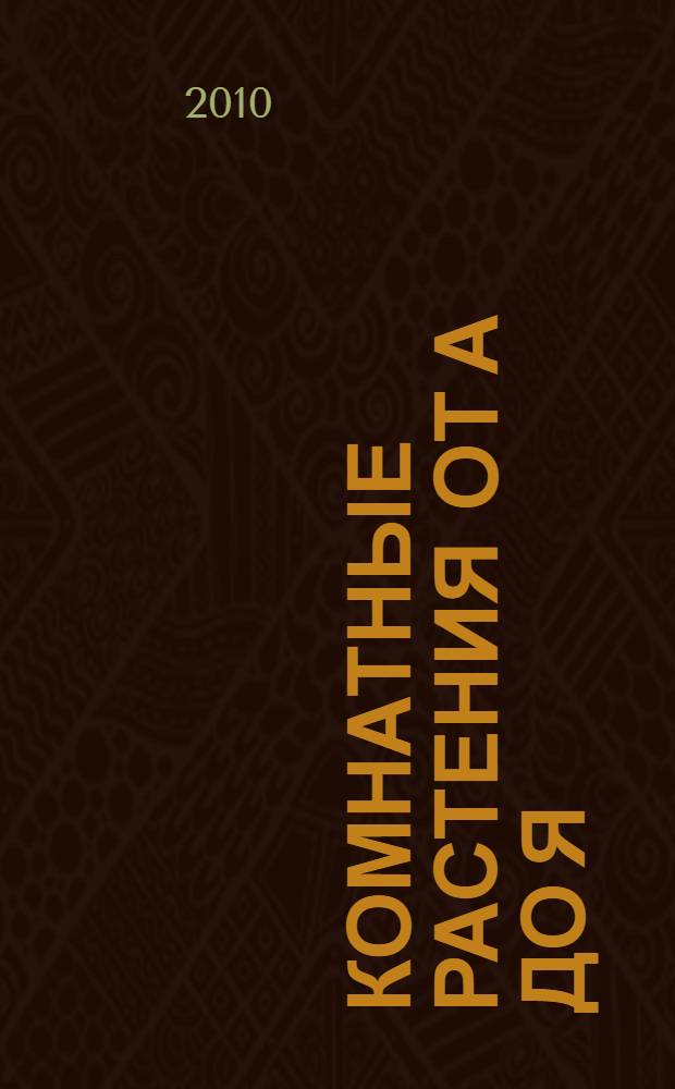 Комнатные растения от А до Я : энциклопедия : более 200 видов. Комнатные растения : иллюстрированное руководство