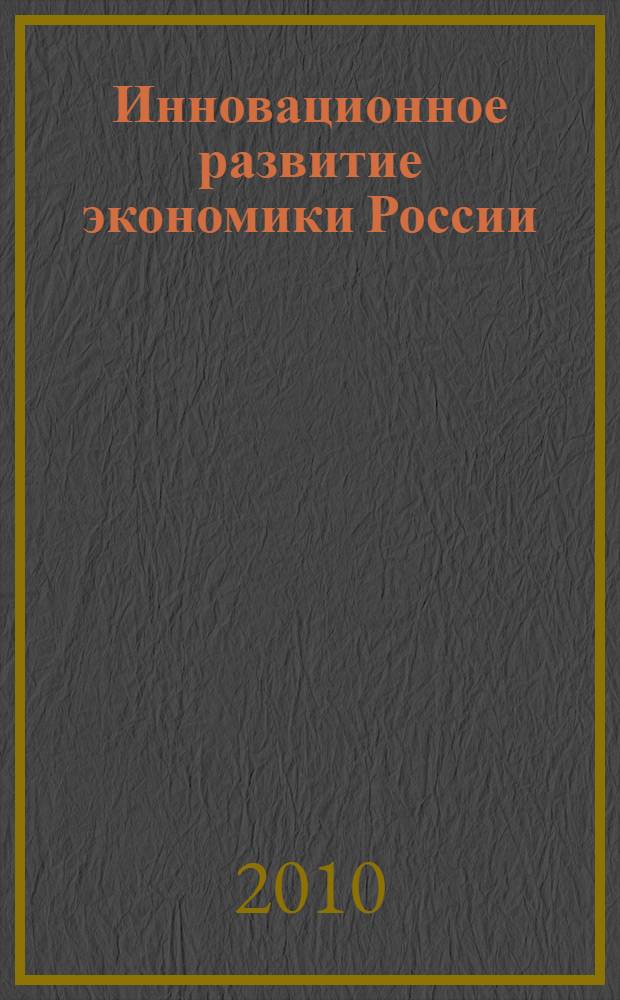 Инновационное развитие экономики России: роль университетов : сборник статей по материалам Третьей Международной научной конференции, Москва, МГУ им. М.В. Ломоносова, Экономический факультет, 21-24 апреля 2010 г.