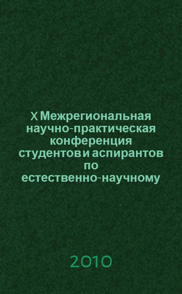 X Межрегиональная научно-практическая конференция студентов и аспирантов по естественно-научному, экономическому, юридическому и социогуманитарному направлениям, 9 апреля 2010 г. : тезисы докладов : в 2 т