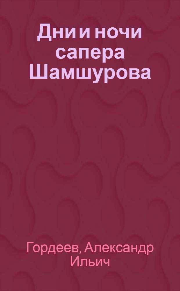 Дни и ночи сапера Шамшурова : художественно-документальная повесть