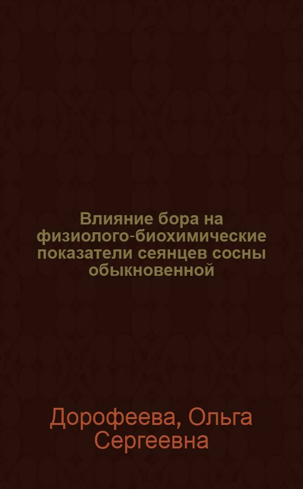 Влияние бора на физиолого-биохимические показатели сеянцев сосны обыкновенной : автореферат диссертации на соискание ученой степени к. б. н. : специальность 03.00.12 <Физиология и биохимия растений>