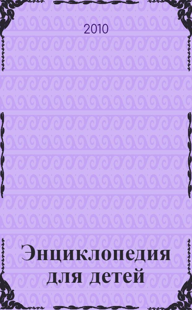 Энциклопедия для детей : учебное пособие в системах непрерывного образования для всех