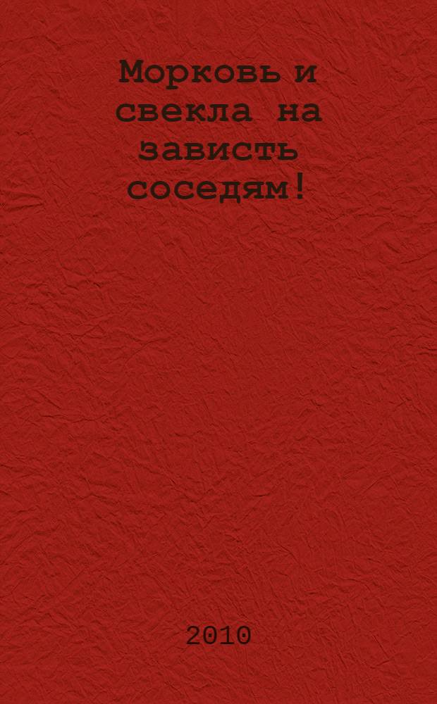 Морковь и свекла на зависть соседям! : справочник огородника-любителя