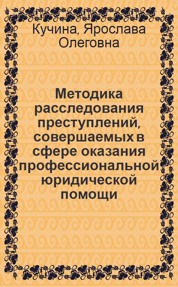 Методика расследования преступлений, совершаемых в сфере оказания профессиональной юридической помощи : автореферат диссертации на соискание ученой степени к. ю. н. : специальность 12.00.09 <Уголовный процесс; криминалистика и судебная экспертиза; оперативно-розыскная деятельность>