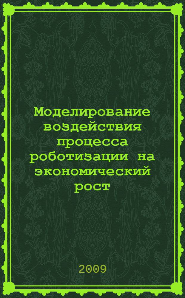 Моделирование воздействия процесса роботизации на экономический рост : автореферат диссертации на соискание ученой степени к. э. н. : специальность 08.00.13 <Математические и инструментальные методы экономики>