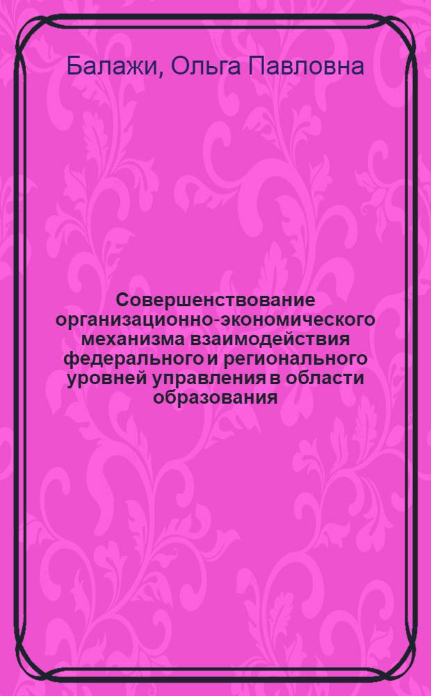 Совершенствование организационно-экономического механизма взаимодействия федерального и регионального уровней управления в области образования : автореферат диссертации на соискание ученой степени к. э. н. : специальность 08.00.05 <Экономика и управление народным хозяйством по отраслям и сферам деятельности>