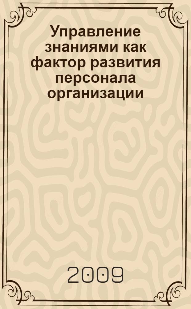 Управление знаниями как фактор развития персонала организации : автореферат диссертации на соискание ученой степени к. э. н. : специальность 08.00.05 <Экономика и управление народным хозяйством по отраслям и сферам деятельности>