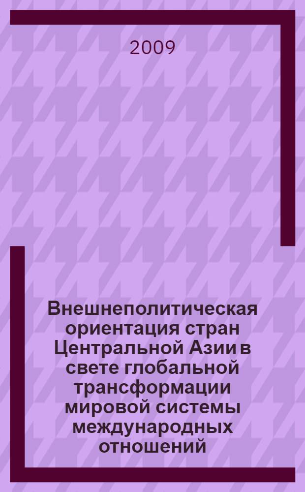 Внешнеполитическая ориентация стран Центральной Азии в свете глобальной трансформации мировой системы международных отношений : сборник материалов Международной конференции, Иссык-Куль, 4-5 ноября 2008 г