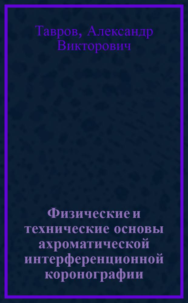Физические и технические основы ахроматической интерференционной коронографии : автореферат диссертации на соискание ученой степени д. т. н. : специальность 01.04.01 <Приборы и методы экспериментальной физики> ; специальность 01.04.05 <Оптика>