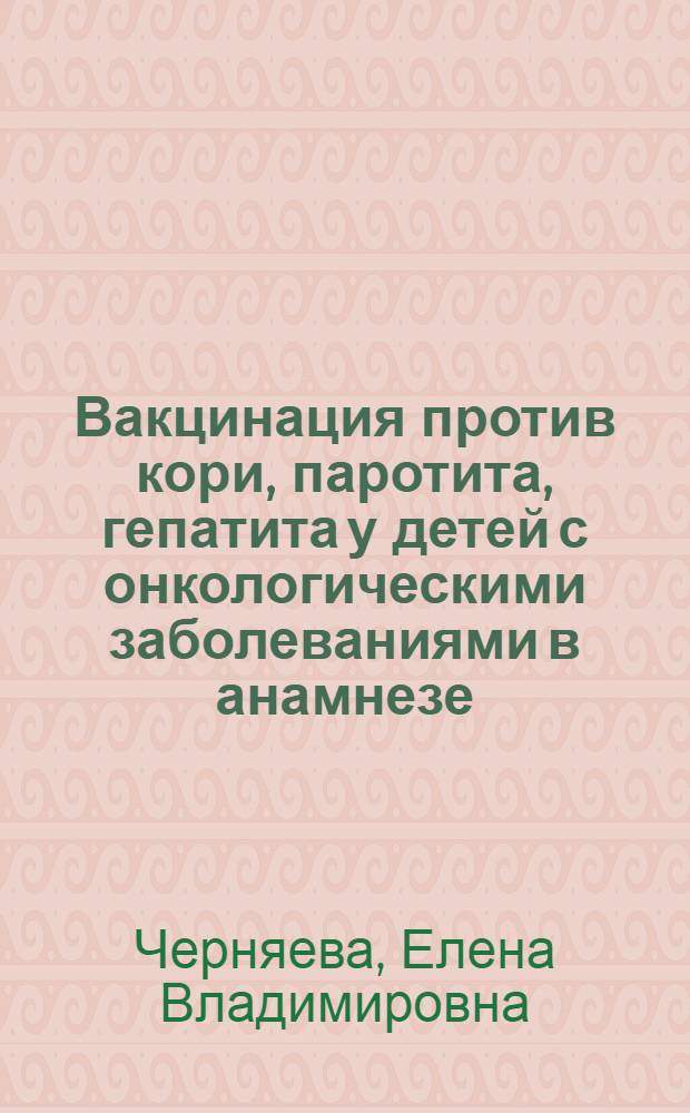 Вакцинация против кори, паротита, гепатита у детей с онкологическими заболеваниями в анамнезе : автореферат диссертации на соискание ученой степени к. м. н. : специальность 14.00.10 <Инфекционные болезни>