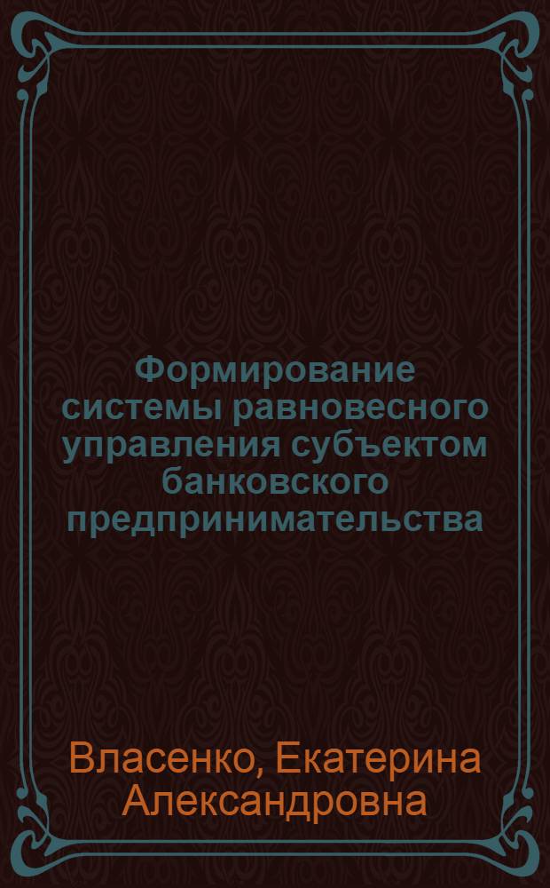 Формирование системы равновесного управления субъектом банковского предпринимательства : автореферат диссертации на соискание ученой степени к. э. н. : специальность 08.00.05 <Экономика и управление народным хозяйством по отраслям и сферам деятельности>