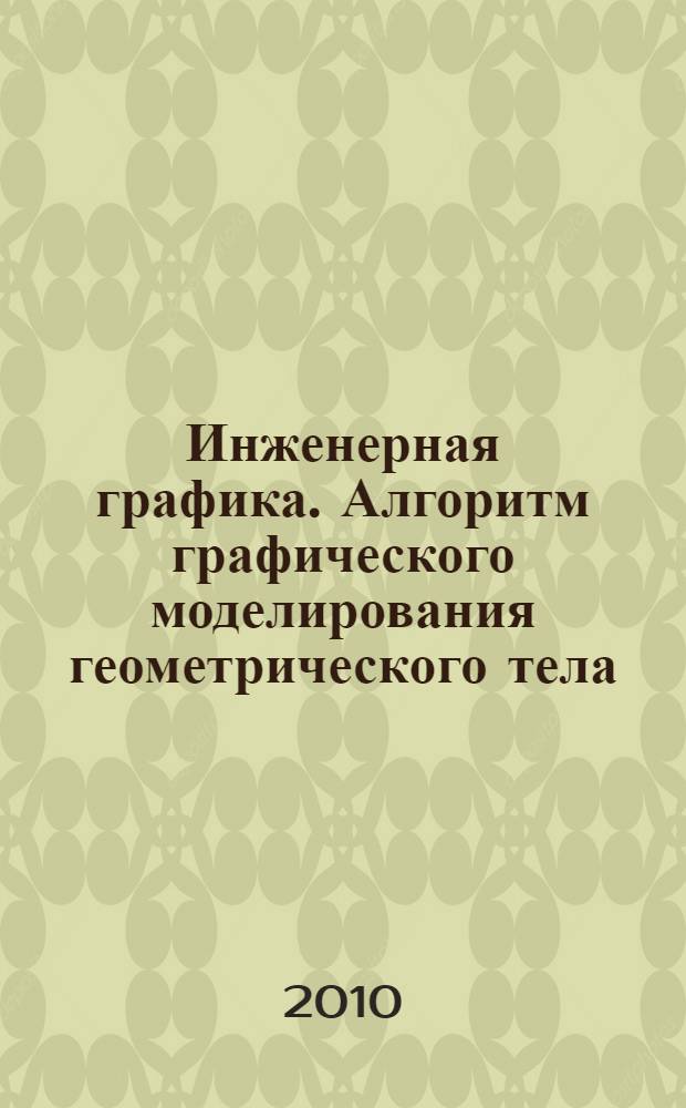 Инженерная графика. Алгоритм графического моделирования геометрического тела: методические рекомендации...