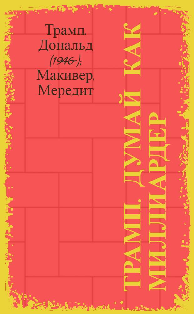 ТРАМП. Думай как миллиардер : все, что следует знать об успехе, недвижимости и жизни вообще