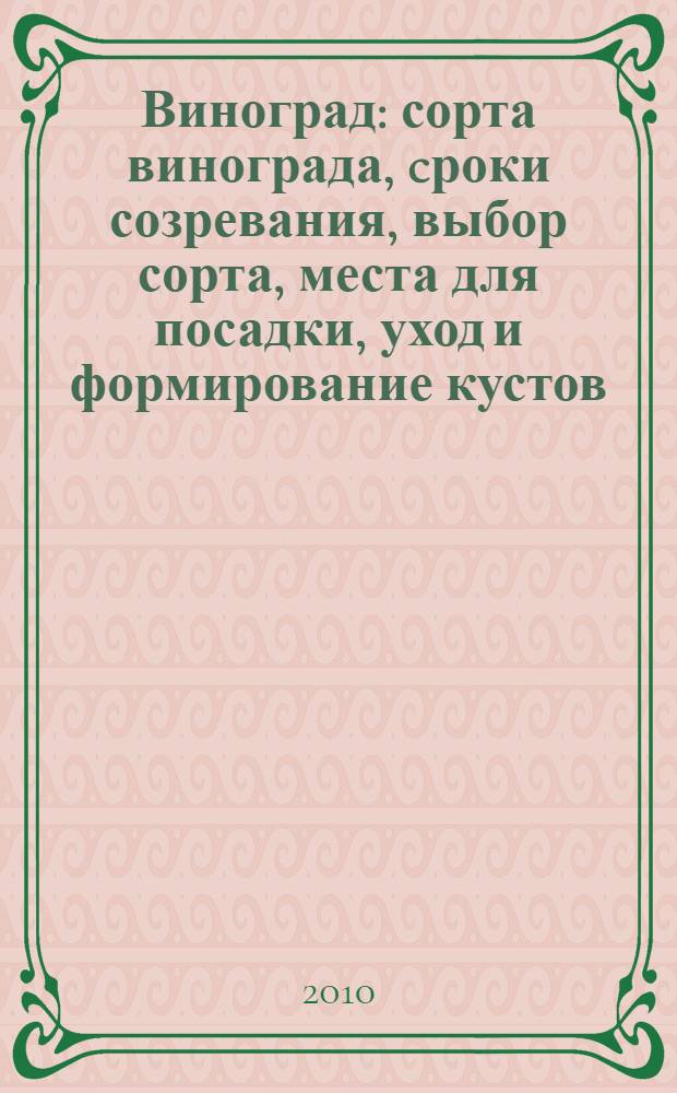 Виноград : сорта винограда, cроки созревания, выбор сорта, места для посадки, уход и формирование кустов, декоративная культура винограда, хранение и переработка урожая