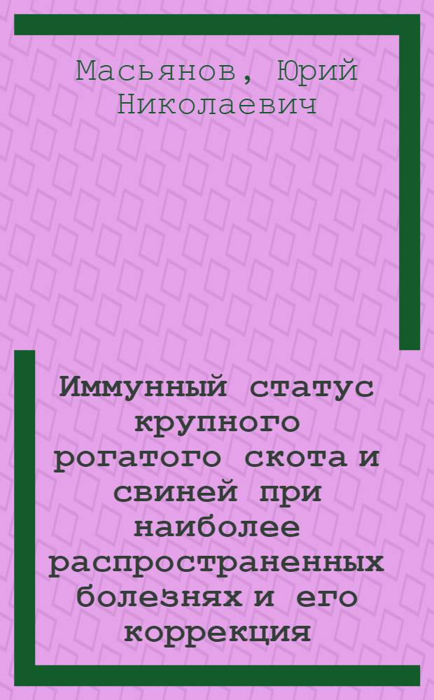 Иммунный статус крупного рогатого скота и свиней при наиболее распространенных болезнях и его коррекция : автореферат диссертации на соискание ученой степени д. вет. н. : специальность 16.00.03 <Ветеринарная микробиология, вирусология, эпизоотология, микология с митотоксикологией и иммунология> : специальность 16.00.02 <Патология, онкология и морфология животных>
