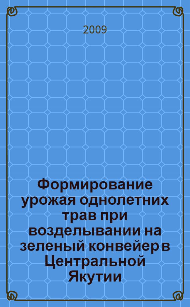 Формирование урожая однолетних трав при возделывании на зеленый конвейер в Центральной Якутии : автореферат диссертации на соискание ученой степени к. с.-х. н. : специальность 06.01.09 <Растениеводство>