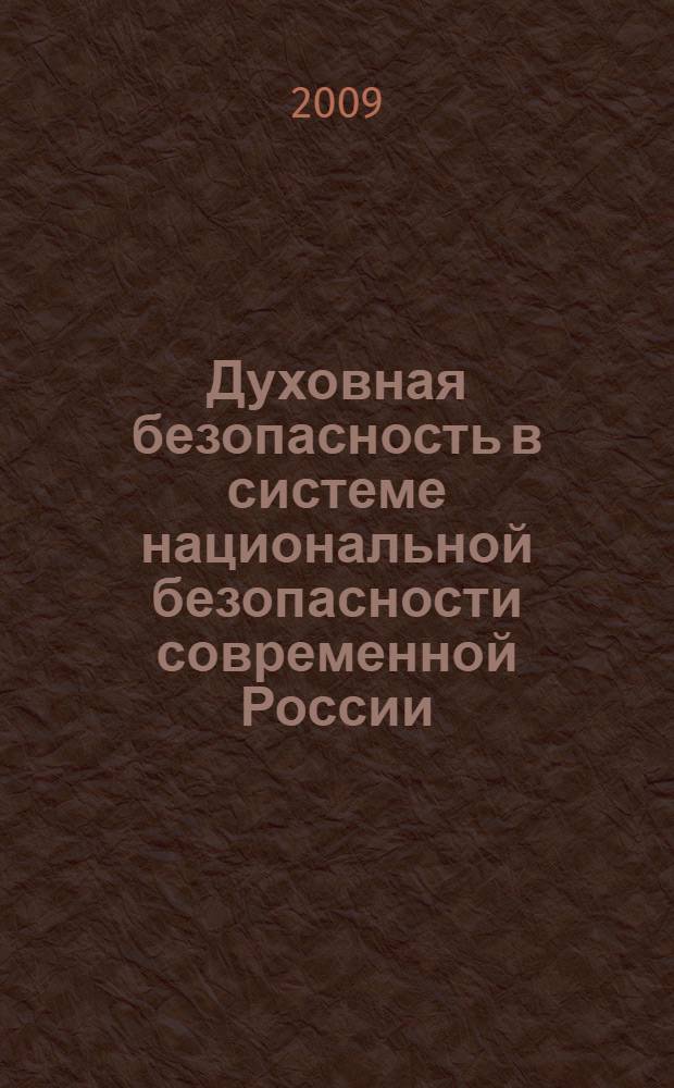 Духовная безопасность в системе национальной безопасности современной России: проблемы институционализации и модели решения : автореферат диссертации на соискание ученой степени д. полит. н. : специальность 23.00.02 <Политические институты, этнополитическая конфликтология, национальные и политические процессы и технологии>