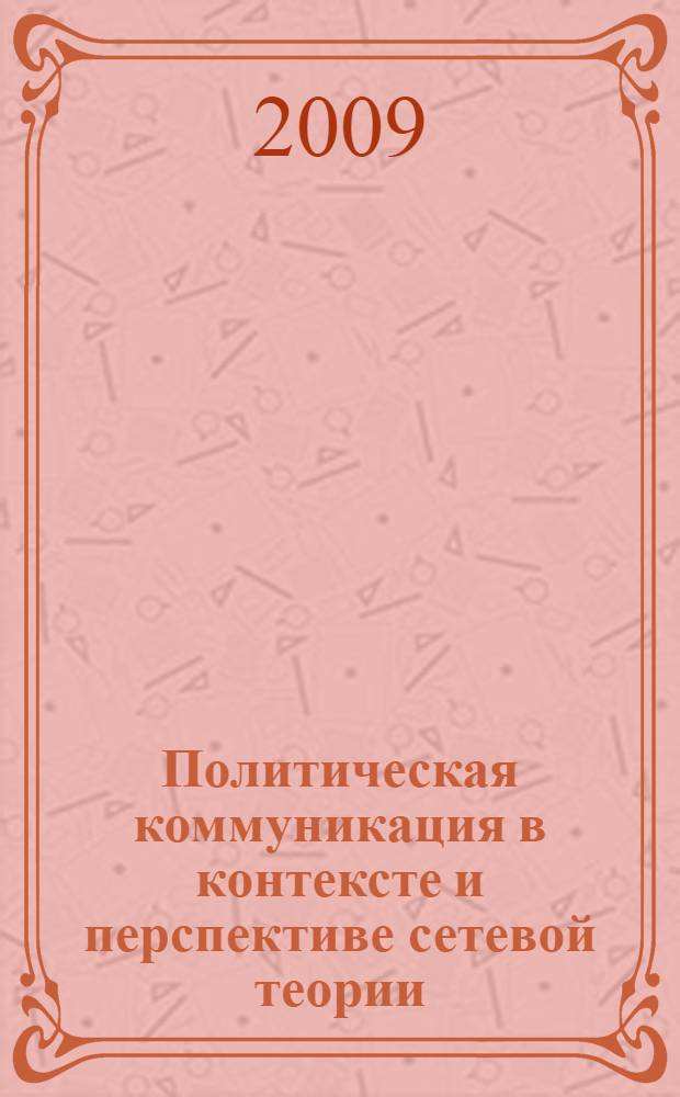 Политическая коммуникация в контексте и перспективе сетевой теории : автореферат диссертации на соискание ученой степени к. полит. н. : специальность 23.00.01 <Теория политики, история и методология политической науки>