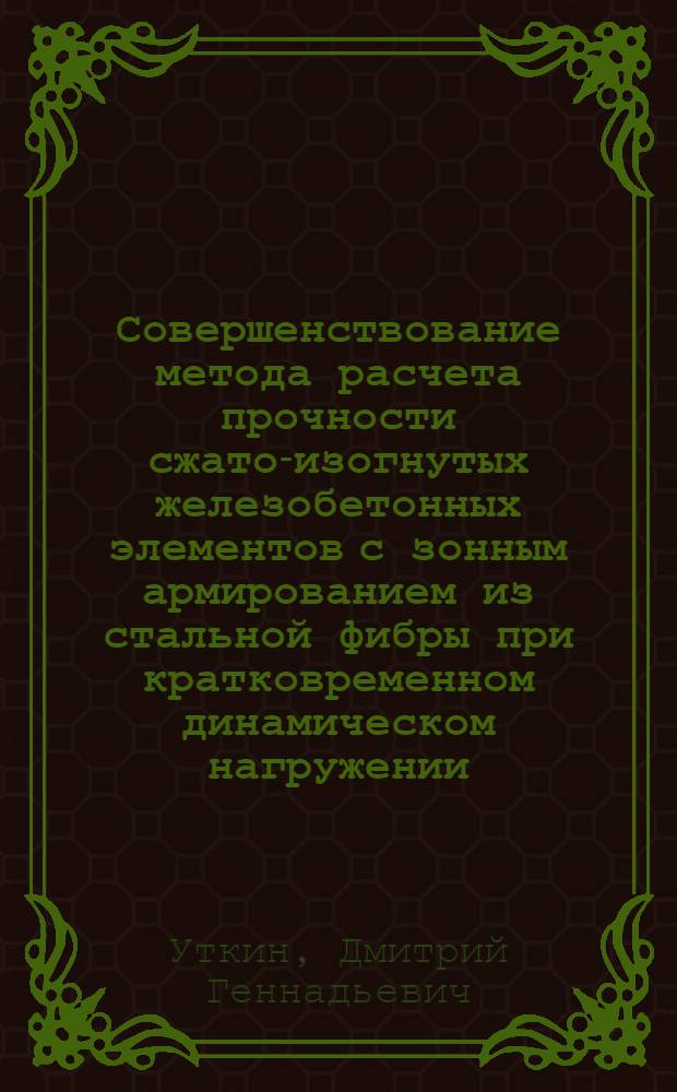 Совершенствование метода расчета прочности сжато-изогнутых железобетонных элементов с зонным армированием из стальной фибры при кратковременном динамическом нагружении : автореферат диссертации на соискание ученой степени к. т. н. : специальность 05.23.01 <Строительные конструкции, здания и сооружения>