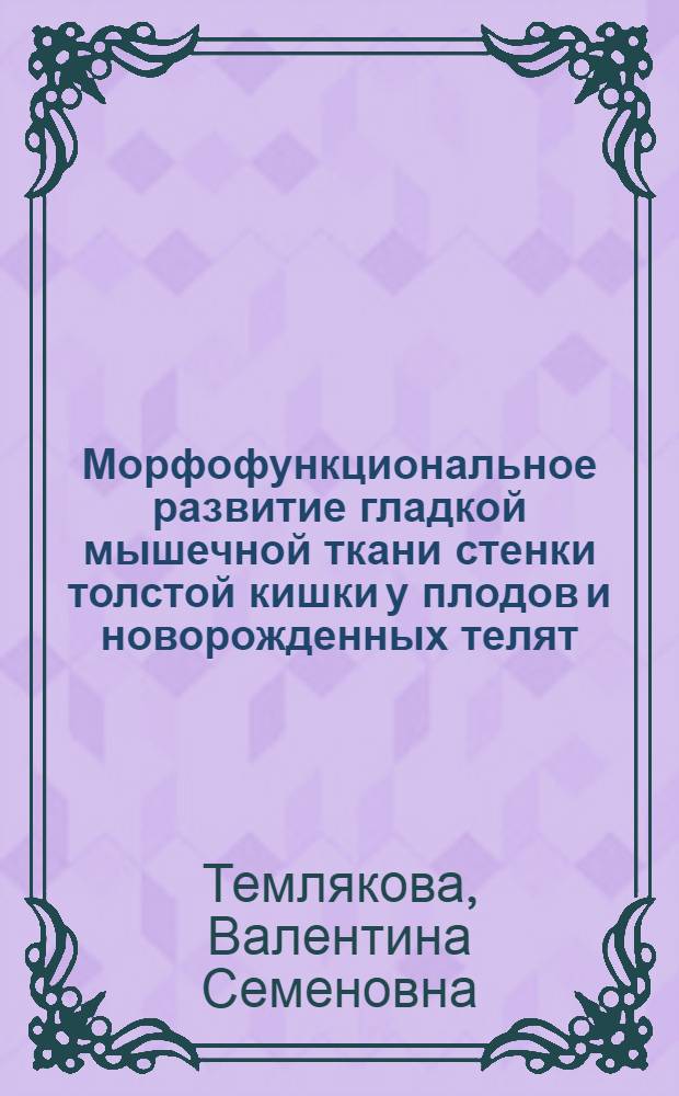 Морфофункциональное развитие гладкой мышечной ткани стенки толстой кишки у плодов и новорожденных телят : автореферат диссертации на соискание ученой степени к. б. н. : специальность 16.00.02 <Патология, онкология и морфология животных>