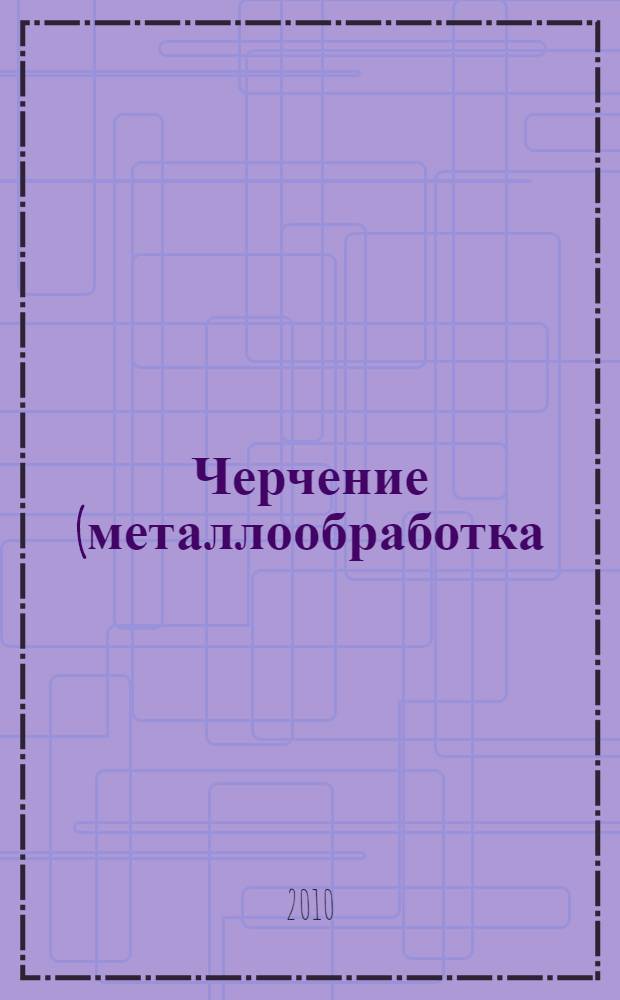 Черчение (металлообработка) : учебник : для образовательных учреждений начального профессионального образования