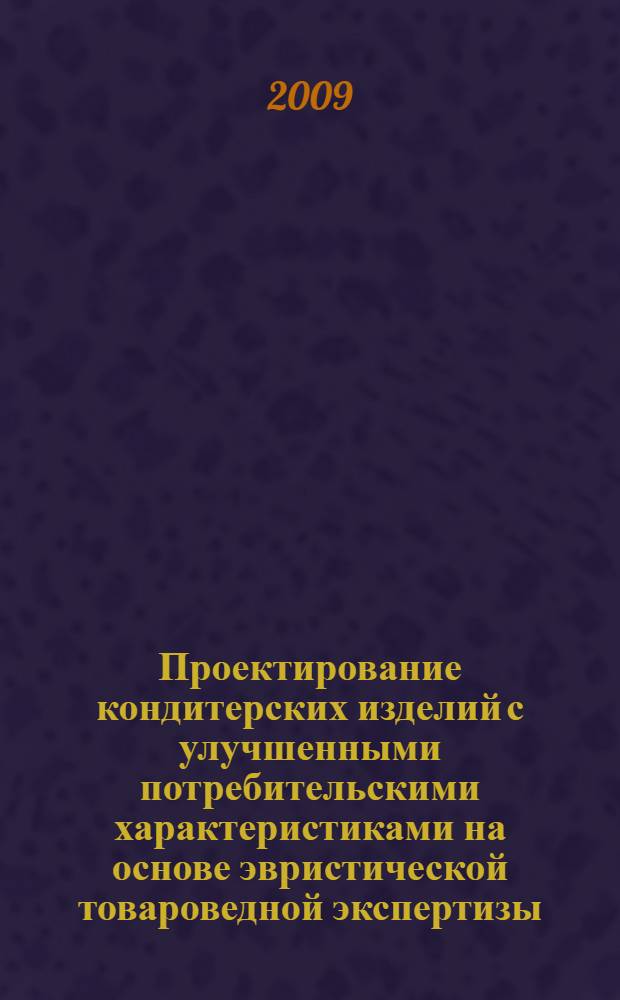 Проектирование кондитерских изделий с улучшенными потребительскими характеристиками на основе эвристической товароведной экспертизы : автореферат диссертации на соискание ученой степени к. т. н. : специальность 05.18.15 <Товароведение пищевых продуктов и технология продуктов общественного питания>