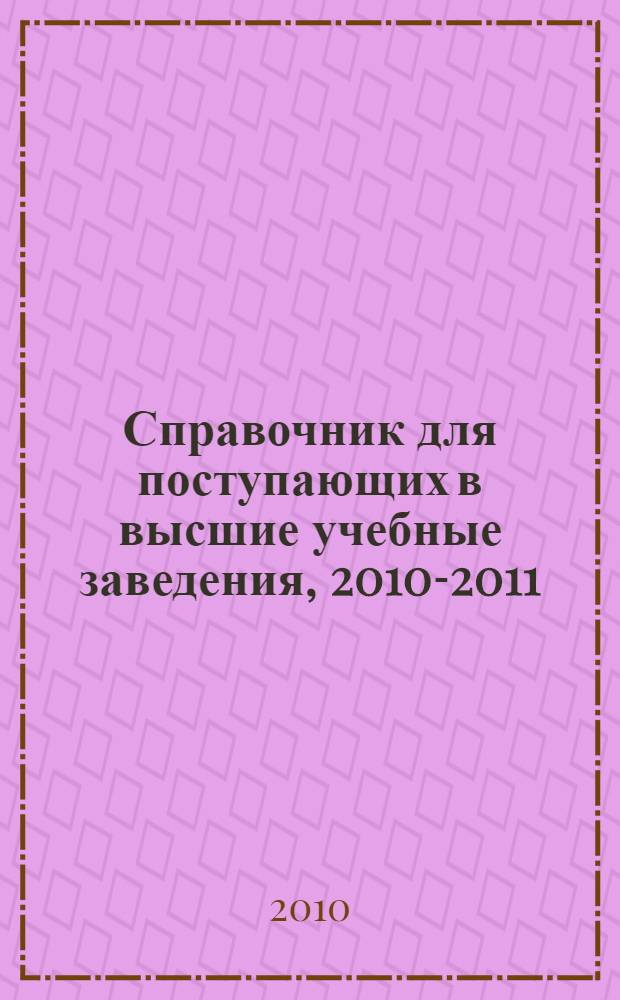 Справочник для поступающих в высшие учебные заведения, [2010-2011
