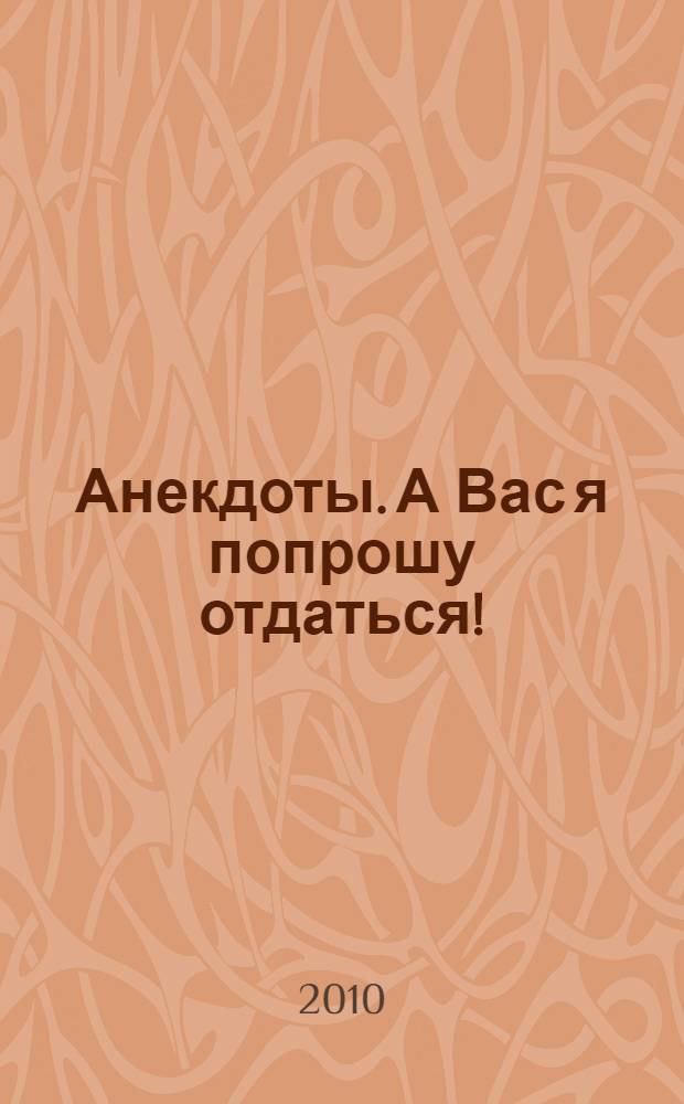 Анекдоты. А Вас я попрошу отдаться! : в номере на 32 страницах: более 150 новых анекдотов, тосты, афоризмы, карикатуры