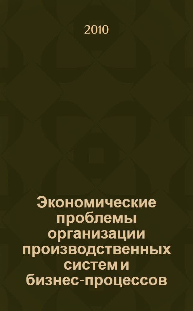 Экономические проблемы организации производственных систем и бизнес-процессов : материалы VIII Международной научно-практической конференции, 12-13 мая 2010 года, г. Новочеркасск