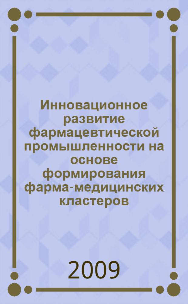 Инновационное развитие фармацевтической промышленности на основе формирования фарма-медицинских кластеров : автореферат диссертации на соискание ученой степени к. э. н. : специальность 08.00.05 <Экономика и управление народным хозяйством по отраслям и сферам деятельности>