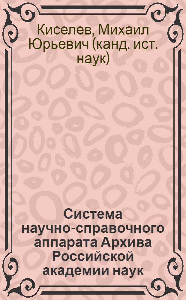 Система научно-справочного аппарата Архива Российской академии наук: история создания, современное состояние и перспективы развития : автореферат диссертации на соискание ученой степени кандидата исторических наук : специальность 05.25.02 <Документалистика, документоведение, архивоведение>