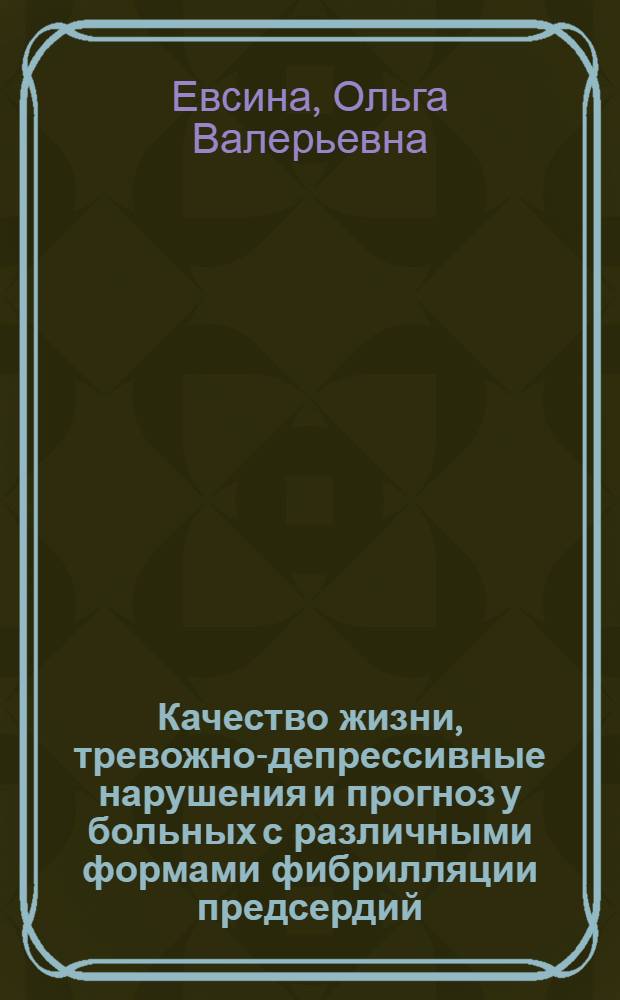 Качество жизни, тревожно-депрессивные нарушения и прогноз у больных с различными формами фибрилляции предсердий : автореферат диссертации на соискание ученой степени к. м. н. : специальность 14.00.05 <Внутренние болезни>
