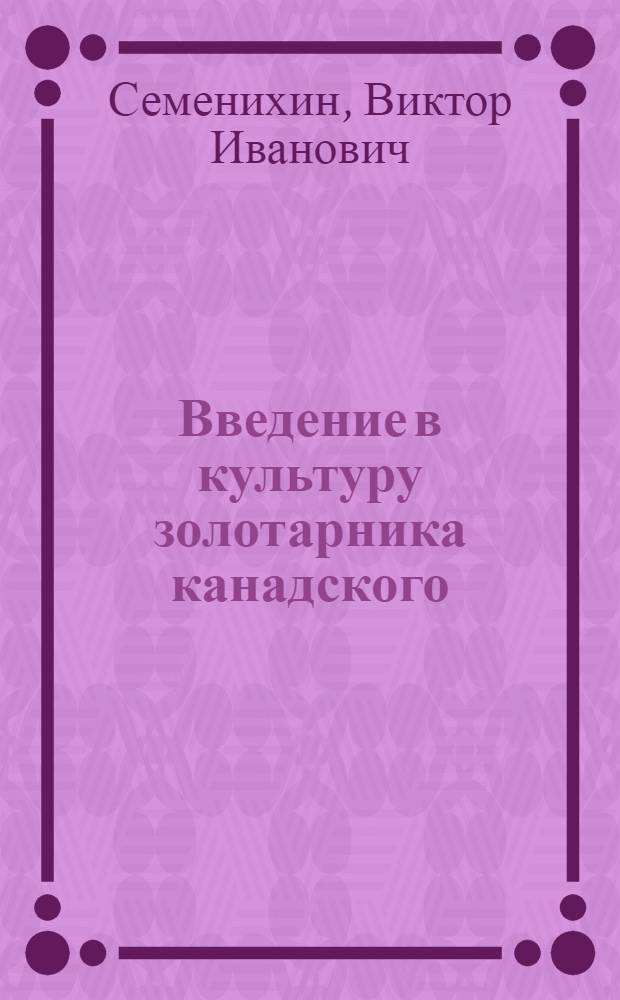 Введение в культуру золотарника канадского (Solidago canadensis L.) и лопуха большого (Arctium lappa L.) и разработка технологий их возделывания : автореферат диссертации на соискание ученой степени к. с.-х. н. : специальность 06.01.13 <Лекарственные и эфиромасляничные культуры>