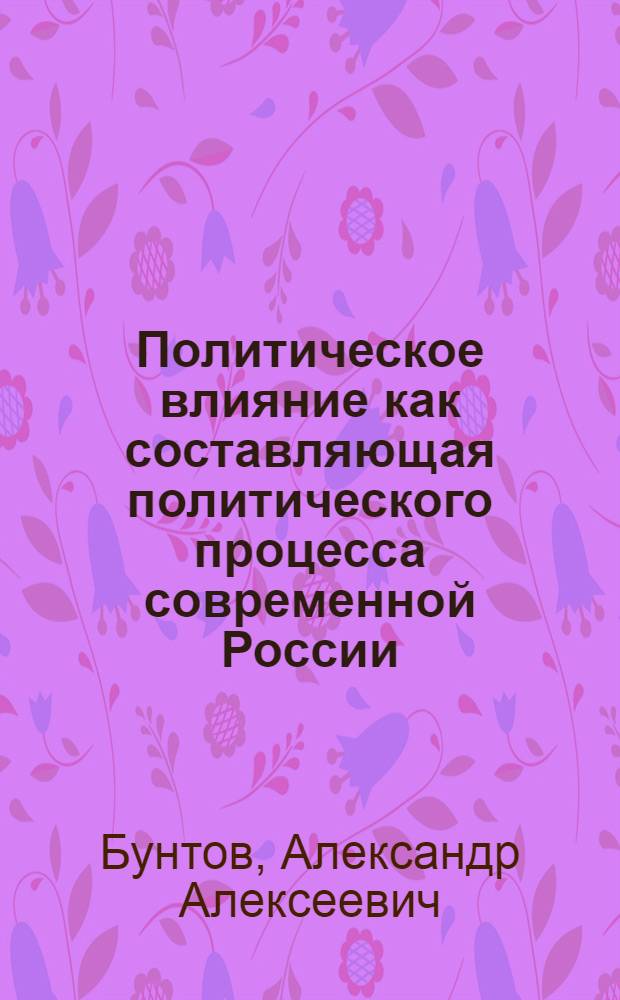 Политическое влияние как составляющая политического процесса современной России : автореферат диссертации на соискание ученой степени к. полит. н. : специальность 23.00.02 <Политические институты, этнополитическая конфликтология, национальные и политические процессы и технологии>