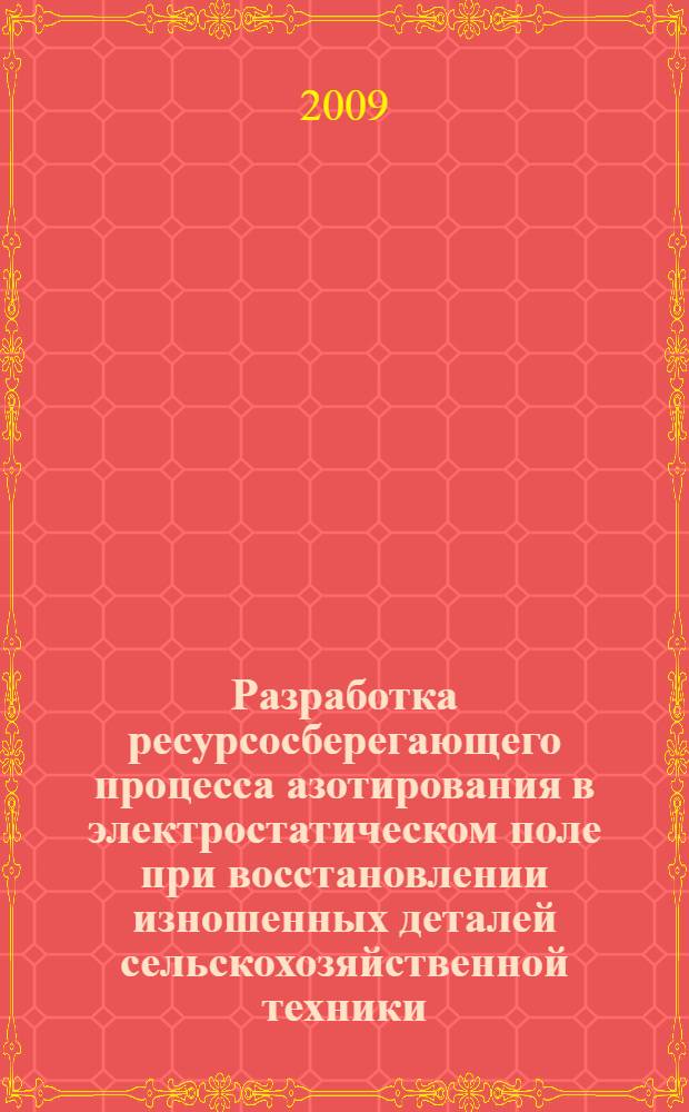 Разработка ресурсосберегающего процесса азотирования в электростатическом поле при восстановлении изношенных деталей сельскохозяйственной техники : автореферат диссертации на соискание ученой степени к. т. н. : специальность 05.20.03 <Технологии и средства технического обслуживания в сельском хозяйстве>