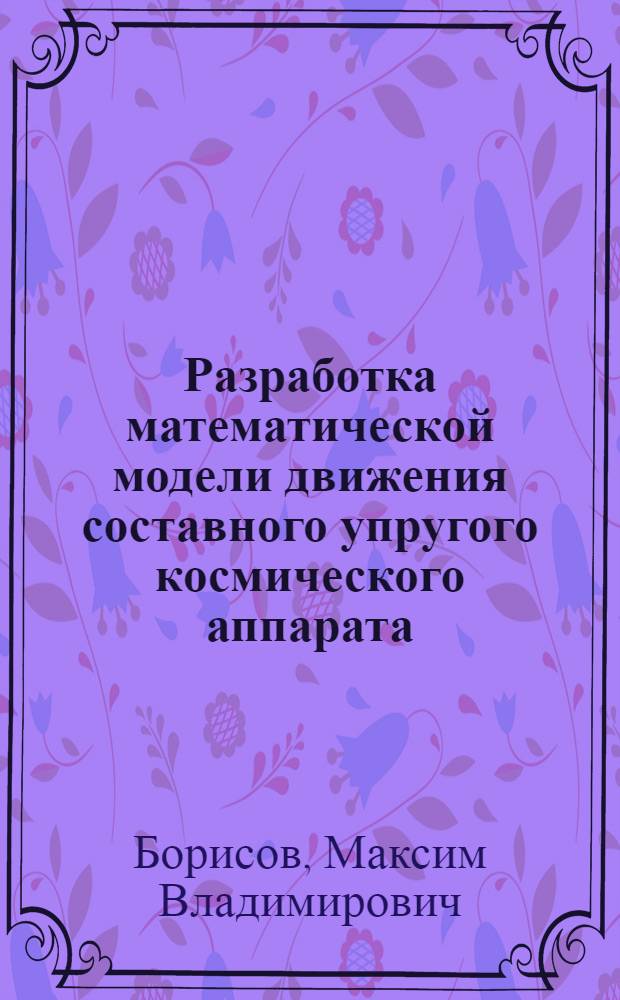 Разработка математической модели движения составного упругого космического аппарата : автореферат диссертации на соискание ученой степени к. т. н. : специальность 01.02.01 <Теоретическая механика>