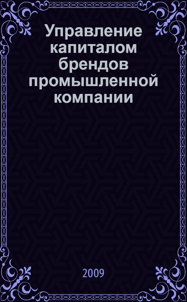 Управление капиталом брендов промышленной компании : автореферат диссертации на соискание ученой степени к. э. н. : специальность 08.00.05 <Экономика и управление народным хозяйством по отраслям и сферам деятельности>