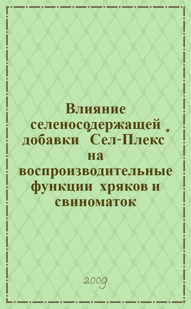 Влияние селеносодержащей добавки "Сел-Плекс" на воспроизводительные функции хряков и свиноматок : автореферат диссертации на соискание ученой степени к. с.-х. н. : специальность 06.02.02 <Кормление сельскохозяйственных животных и технология кормов>