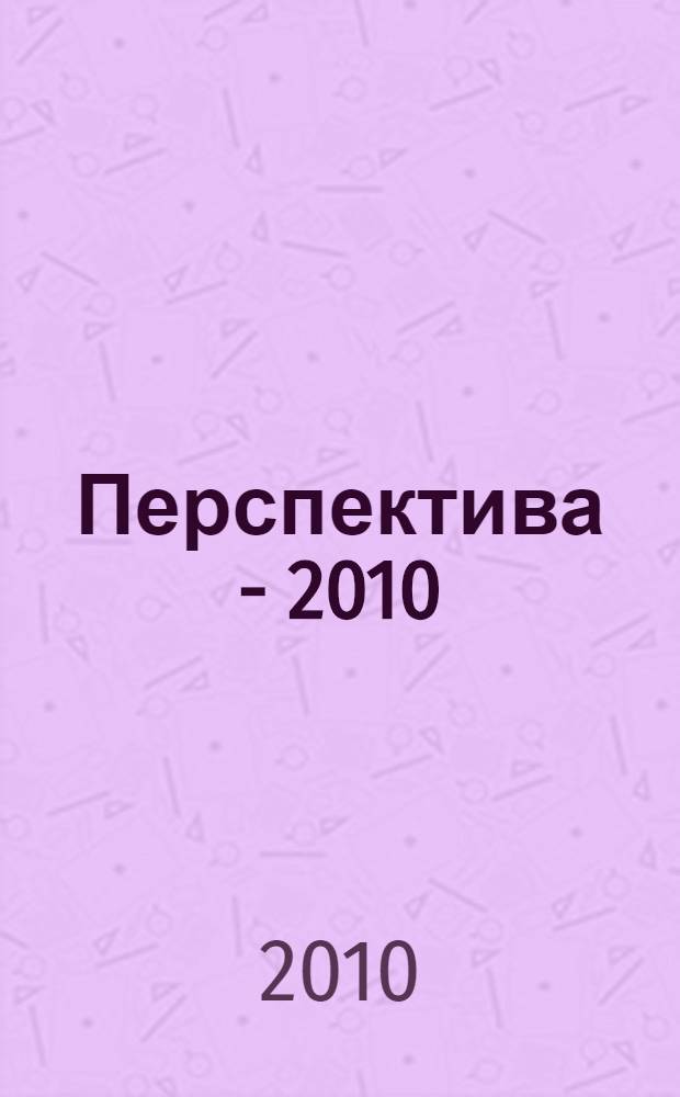 Перспектива - 2010 : материалы международной научной конференции молодых ученых, аспирантов и студентов