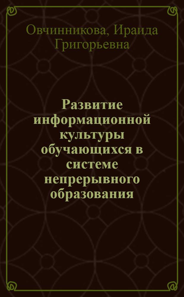 Развитие информационной культуры обучающихся в системе непрерывного образования : автореферат диссертации на соискание ученой степени д. п. н. : специальность 13.00.08 <Теория и методика профессионального образования>