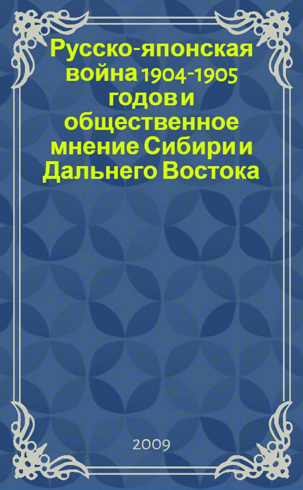Русско-японская война 1904-1905 годов и общественное мнение Сибири и Дальнего Востока : (по материалам ведущих местных периодических изданий) : автореферат диссертации на соискание ученой степени к. ист. н. : специальность 07.00.02 <Отечественная история>