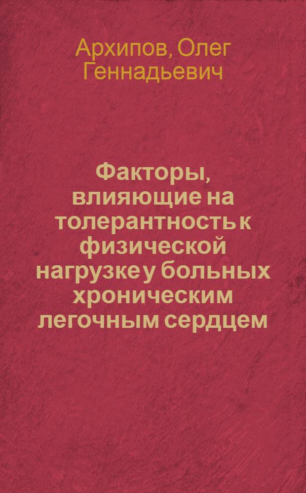 Факторы, влияющие на толерантность к физической нагрузке у больных хроническим легочным сердцем : автореферат диссертации на соискание ученой степени к. м. н. : специальность 14.00.06 <Кардиология> : специальность 14.00.05 <Внутренние болезни>