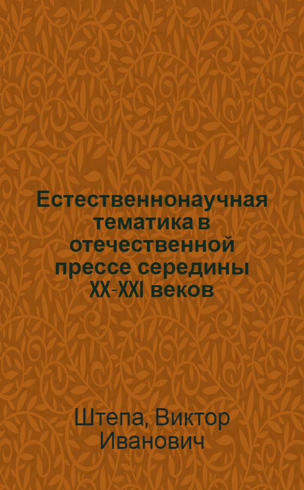 Естественнонаучная тематика в отечественной прессе середины XX-XXI веков : (на примере химической отрасли) : автореферат диссертации на соискание ученой степени д. филол. н. : специальность 10.01.10 <Журналистика>