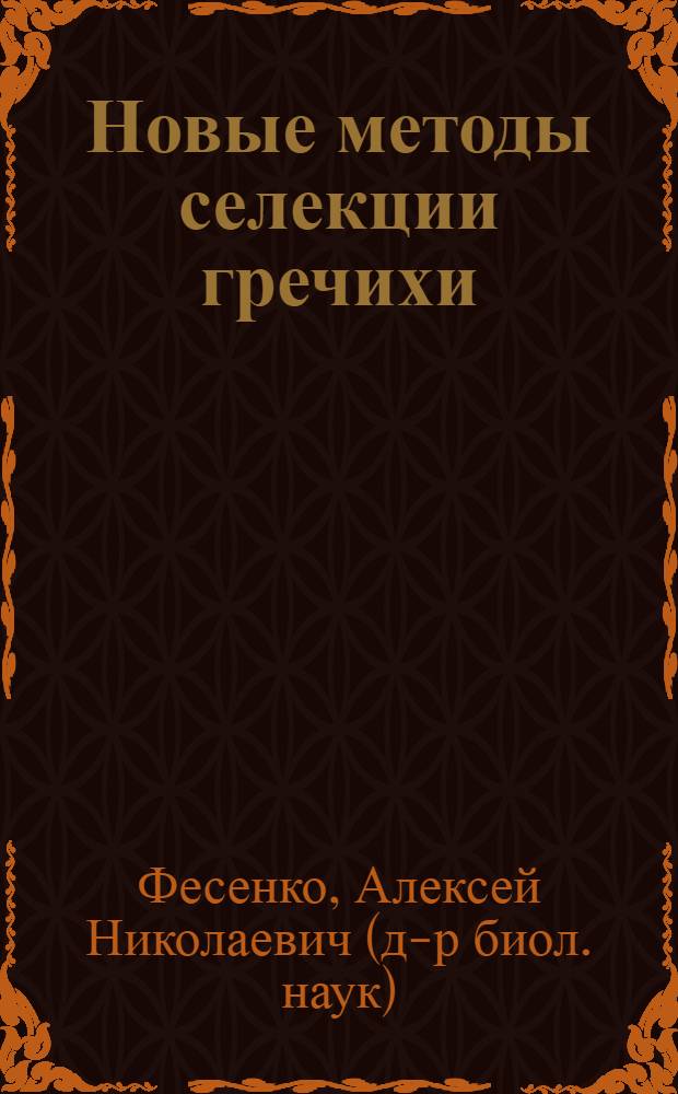 Новые методы селекции гречихи (Fagopyrum esculentum Moench.) : автореферат диссертации на соискание ученой степени д. б. н. : специальность 06.01.05 <Селекция и семеноводство>