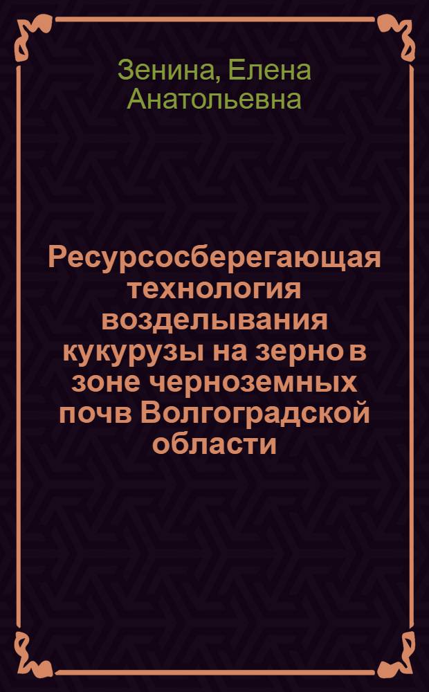Ресурсосберегающая технология возделывания кукурузы на зерно в зоне черноземных почв Волгоградской области : автореферат диссертации на соискание ученой степени к. с.-х. н. : специальность 06.01.09 <Растениеводство>