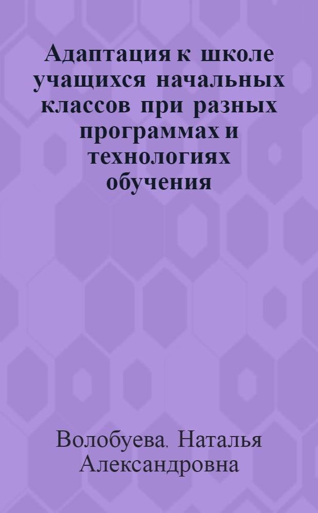 Адаптация к школе учащихся начальных классов при разных программах и технологиях обучения : автореферат диссертации на соискание ученой степени к. п. н. : специальность 13.00.01 <Общая педагогика, история педагогики и образования>