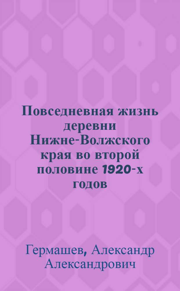 Повседневная жизнь деревни Нижне-Волжского края во второй половине 1920-х годов : автореферат диссертации на соискание ученой степени к. ист. н. : специальность 07.00.02 <Отечественная история>