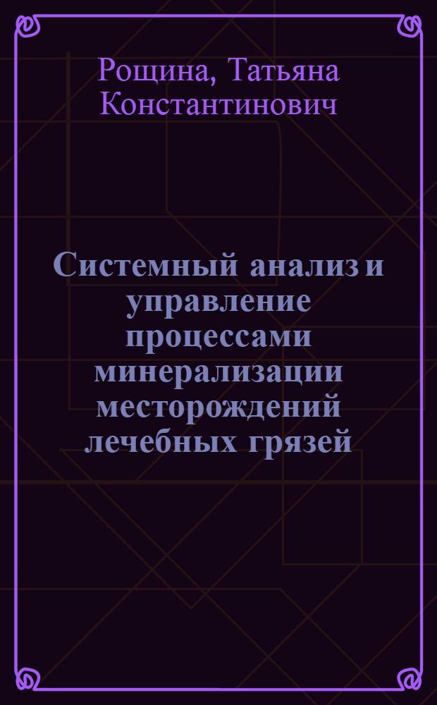 Системный анализ и управление процессами минерализации месторождений лечебных грязей : автореферат диссертации на соискание ученой степени к. т. н. : специальность 05.13.01 <Системный анализ, управление и обработка информации по отраслям>